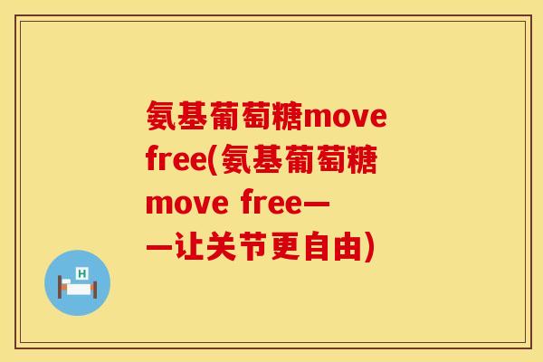 氨基葡萄糖move free(氨基葡萄糖move free——让关节更自由)