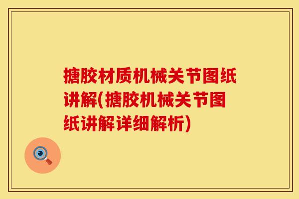 搪胶材质机械关节图纸讲解(搪胶机械关节图纸讲解详细解析)