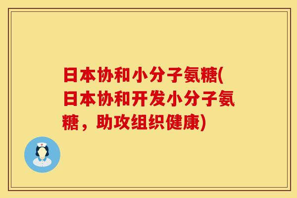 日本协和小分子氨糖(日本协和开发小分子氨糖，助攻组织健康)