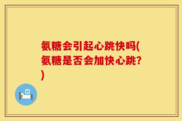 氨糖会引起心跳快吗(氨糖是否会加快心跳？)