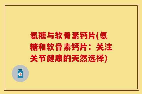 氨糖与软骨素钙片(氨糖和软骨素钙片：关注关节健康的天然选择)