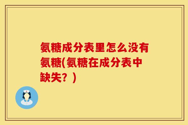 氨糖成分表里怎么没有氨糖(氨糖在成分表中缺失？)