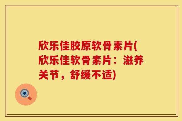 欣乐佳胶原软骨素片(欣乐佳软骨素片：滋养关节，舒缓不适)