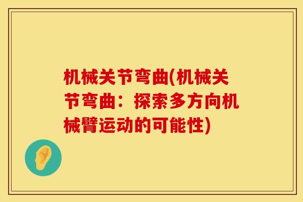 机械关节弯曲(机械关节弯曲：探索多方向机械臂运动的可能性)