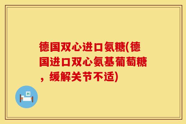 德国双心进口氨糖(德国进口双心氨基葡萄糖，缓解关节不适)