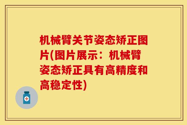 机械臂关节姿态矫正图片(图片展示：机械臂姿态矫正具有高精度和高稳定性)