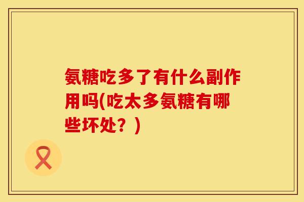 氨糖吃多了有什么副作用吗(吃太多氨糖有哪些坏处？)