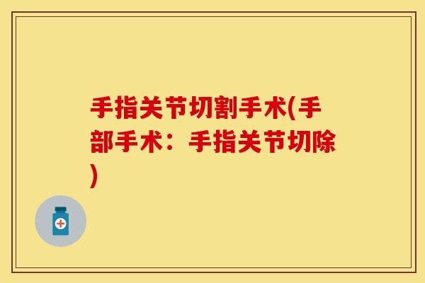 手指关节切割手术(手部手术：手指关节切除)
