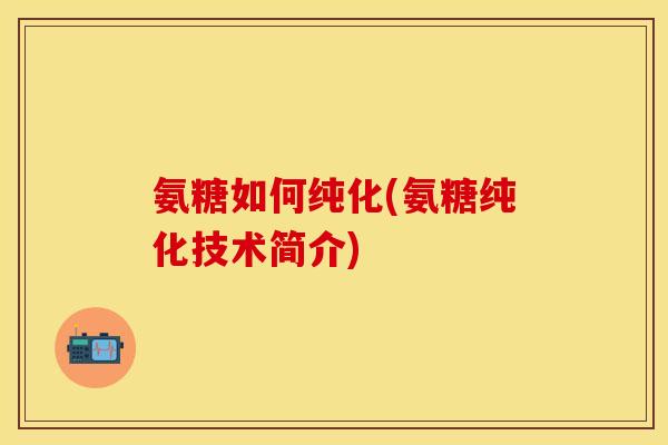 氨糖如何纯化(氨糖纯化技术简介)