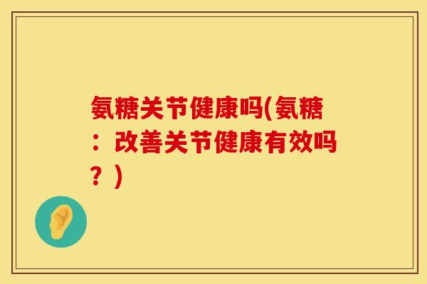 氨糖关节健康吗(氨糖：改善关节健康有效吗？)