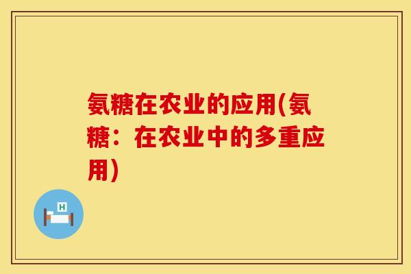 氨糖在农业的应用(氨糖：在农业中的多重应用)