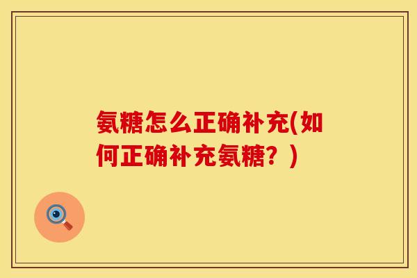 氨糖怎么正确补充(如何正确补充氨糖？)