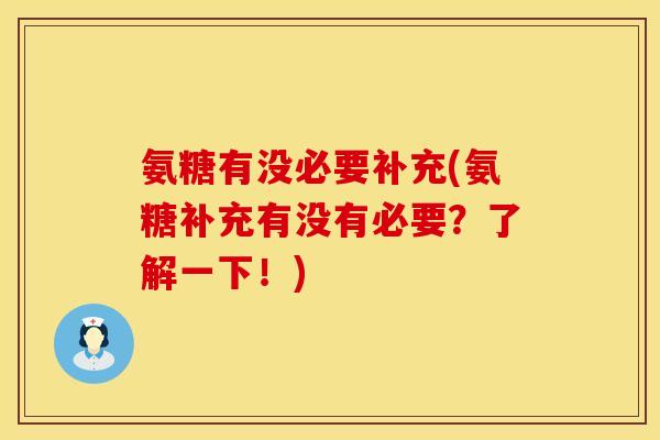 氨糖有没必要补充(氨糖补充有没有必要?了解一下!) 氨糖有没必要补充(氨糖补充有没有必要?了解一下!)