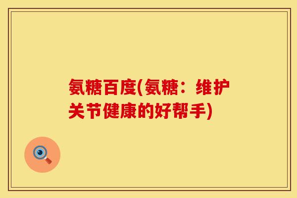氨糖百度(氨糖：维护关节健康的好帮手)