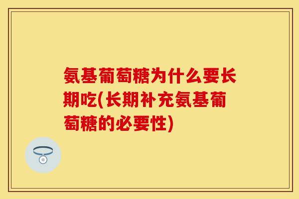 氨基葡萄糖为什么要长期吃(长期补充氨基葡萄糖的必要性) 氨基葡萄糖为什么要长期吃(长期补充氨基葡萄糖的必要性)