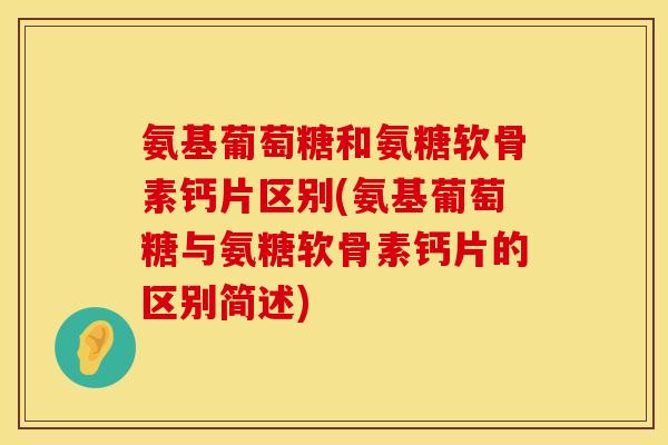 氨基葡萄糖和氨糖软骨素钙片区别(氨基葡萄糖与氨糖软骨素钙片的区别简述)