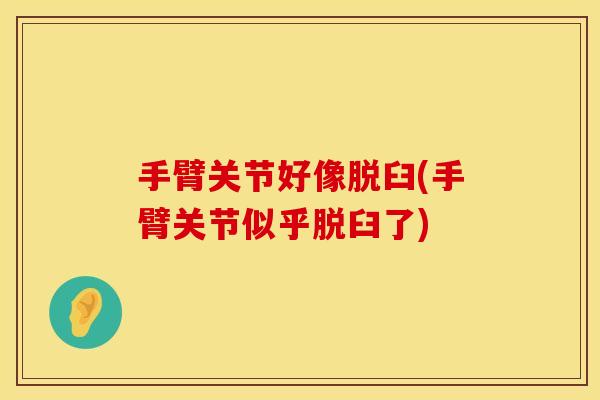 手臂关节好像脱臼(手臂关节似乎脱臼了)