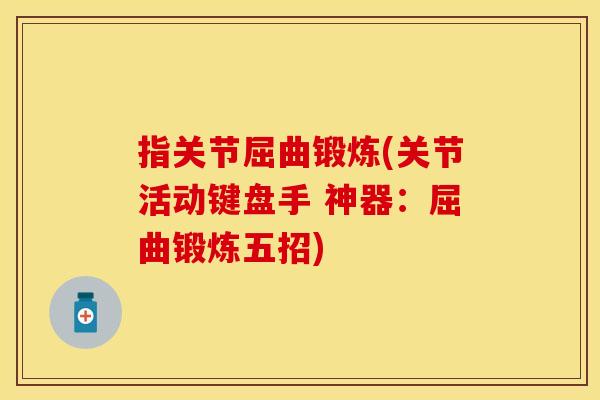 指关节屈曲锻炼(关节活动键盘手 神器：屈曲锻炼五招)
