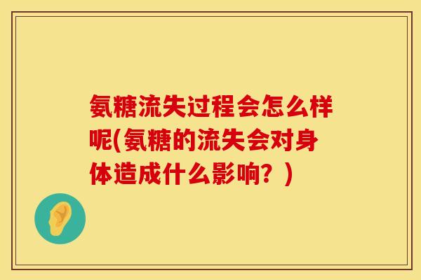 氨糖流失过程会怎么样呢(氨糖的流失会对身体造成什么影响？)