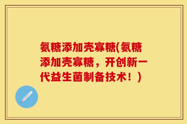 氨糖添加壳寡糖(氨糖添加壳寡糖，开创新一代益生菌制备技术！)