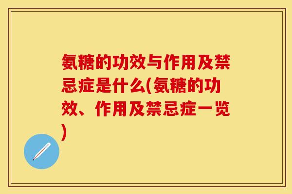 氨糖的功效与作用及禁忌症是什么(氨糖的功效、作用及禁忌症一览) 氨糖的功效与作用及禁忌症是什么(氨糖的功效、作用及禁忌症一览)