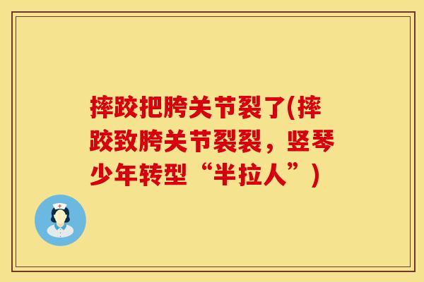 摔跤把胯关节裂了(摔跤致胯关节裂裂，竖琴少年转型“半拉人”)