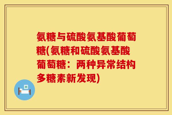 氨糖与硫酸氨基酸葡萄糖(氨糖和硫酸氨基酸葡萄糖：两种异常结构多糖素新发现)
