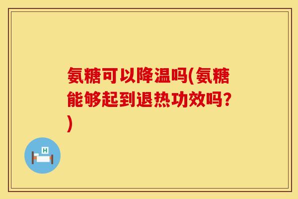 氨糖可以降温吗(氨糖能够起到退热功效吗？)