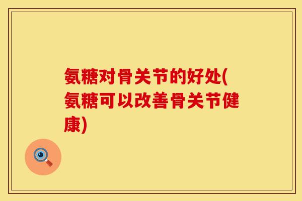 氨糖对骨关节的好处(氨糖可以改善骨关节健康)