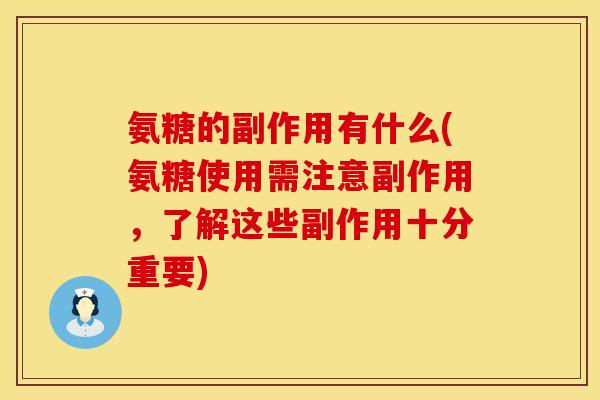 氨糖的副作用有什么(氨糖使用需注意副作用，了解这些副作用十分重要)