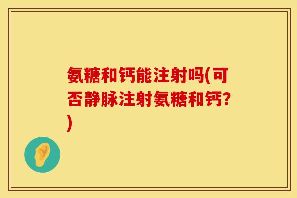 氨糖和钙能注射吗(可否静脉注射氨糖和钙？)