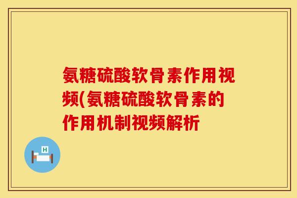 氨糖硫酸软骨素作用视频(氨糖硫酸软骨素的作用机制视频解析