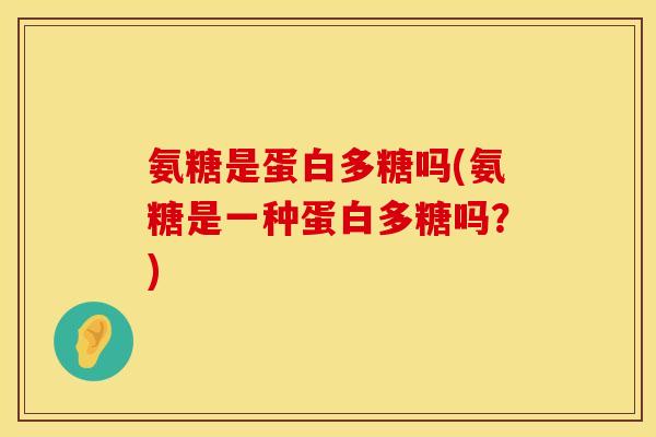 氨糖是蛋白多糖吗(氨糖是一种蛋白多糖吗？)