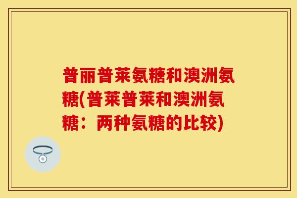 普丽普莱氨糖和澳洲氨糖(普莱普莱和澳洲氨糖：两种氨糖的比较)