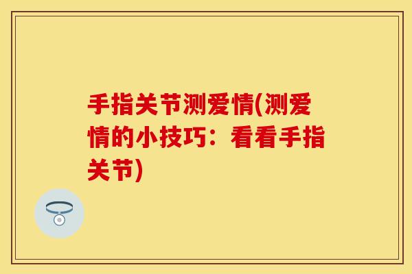 手指关节测爱情(测爱情的小技巧：看看手指关节)