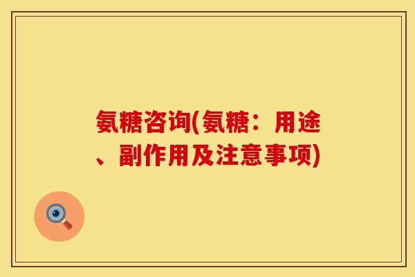 氨糖咨询(氨糖：用途、副作用及注意事项)