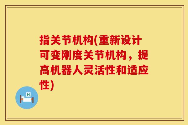 指关节机构(重新设计可变刚度关节机构，提高机器人灵活性和适应性)