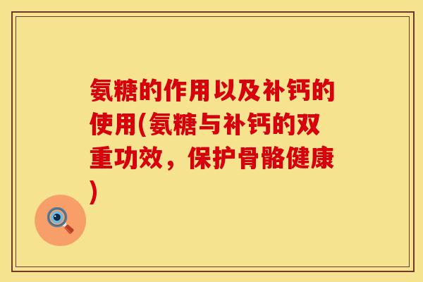 氨糖的作用以及补钙的使用(氨糖与补钙的双重功效，保护骨骼健康)