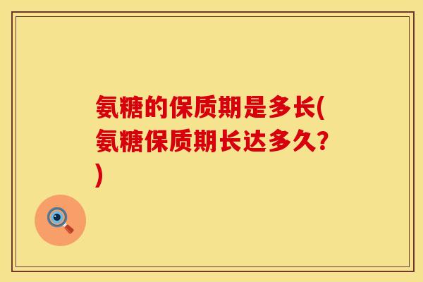 氨糖的保质期是多长(氨糖保质期长达多久？)