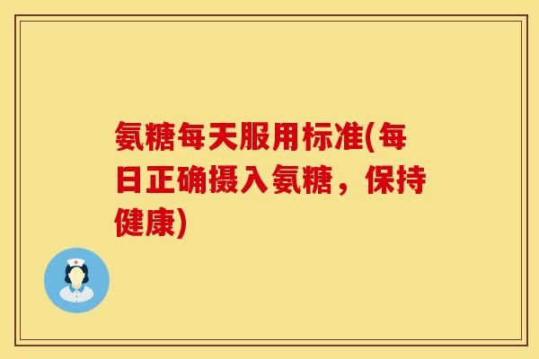 氨糖每天服用标准(每日正确摄入氨糖，保持健康)