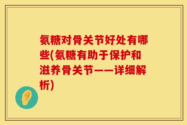 氨糖对骨关节好处有哪些(氨糖有助于保护和滋养骨关节——详细解析) 氨糖对骨关节好处有哪些(氨糖有助于保护和滋养骨关节——详细解析)