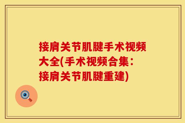 接肩关节肌腱手术视频大全(手术视频合集:接肩关节肌腱重建) 接肩关节肌腱手术视频大全(手术视频合集:接肩关节肌腱重建)