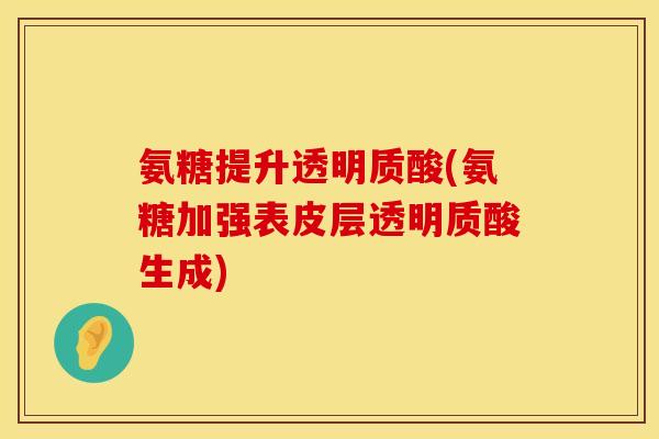 氨糖提升透明质酸(氨糖加强表皮层透明质酸生成)