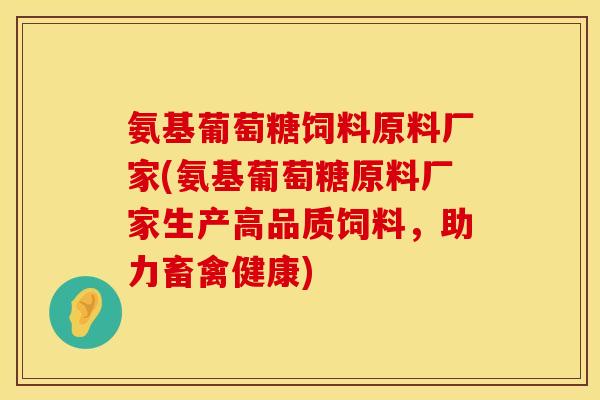 氨基葡萄糖饲料原料厂家(氨基葡萄糖原料厂家生产高品质饲料，助力畜禽健康)