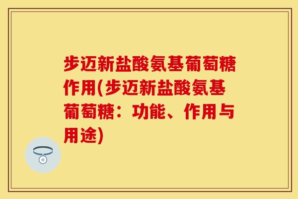 步迈新盐酸氨基葡萄糖作用(步迈新盐酸氨基葡萄糖：功能、作用与用途)