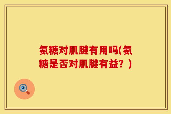 氨糖对肌腱有用吗(氨糖是否对肌腱有益？)