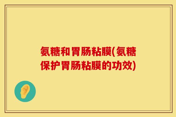 氨糖和胃肠粘膜(氨糖保护胃肠粘膜的功效)