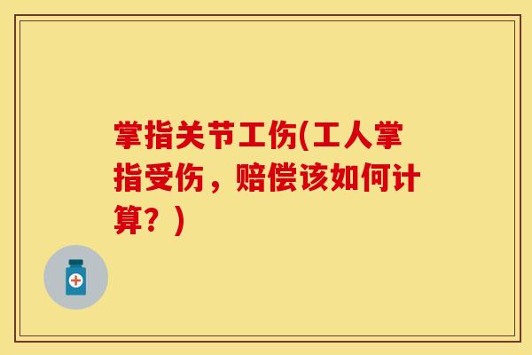 掌指关节工伤(工人掌指受伤，赔偿该如何计算？)