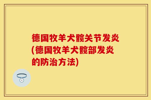 德国牧羊犬髋关节发炎(德国牧羊犬髋部发炎的防治方法)
