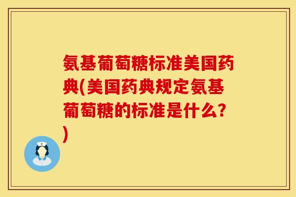氨基葡萄糖标准美国药典(美国药典规定氨基葡萄糖的标准是什么？)